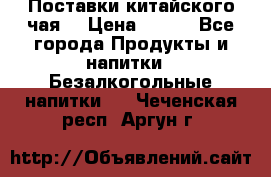 Поставки китайского чая  › Цена ­ 288 - Все города Продукты и напитки » Безалкогольные напитки   . Чеченская респ.,Аргун г.